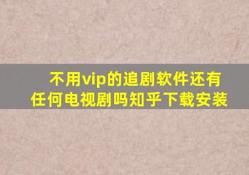 不用vip的追剧软件还有任何电视剧吗知乎下载安装