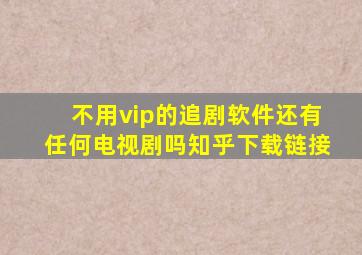 不用vip的追剧软件还有任何电视剧吗知乎下载链接