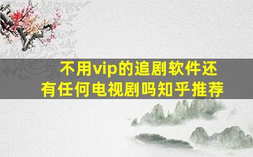 不用vip的追剧软件还有任何电视剧吗知乎推荐