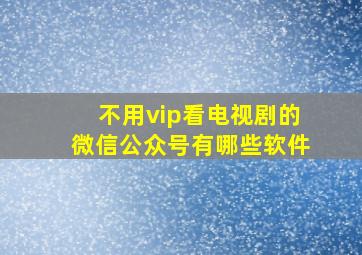 不用vip看电视剧的微信公众号有哪些软件