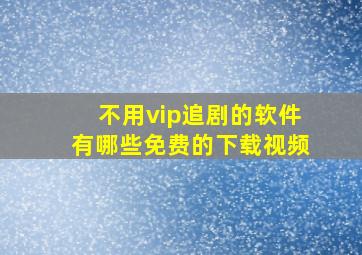 不用vip追剧的软件有哪些免费的下载视频