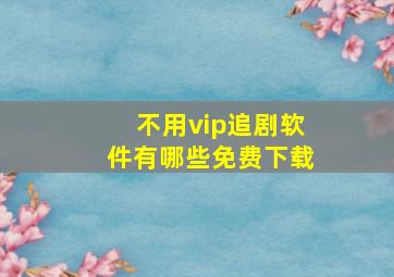 不用vip追剧软件有哪些免费下载