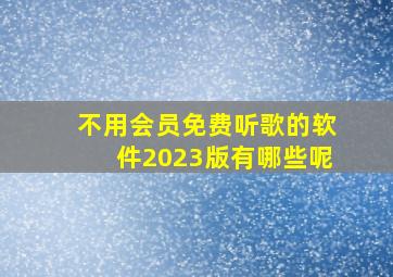 不用会员免费听歌的软件2023版有哪些呢