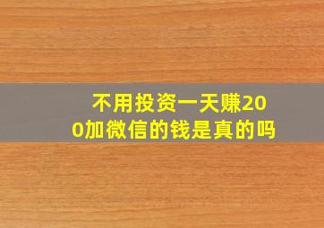 不用投资一天赚200加微信的钱是真的吗