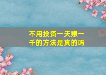 不用投资一天赚一千的方法是真的吗