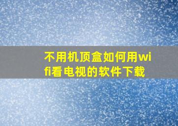 不用机顶盒如何用wifi看电视的软件下载