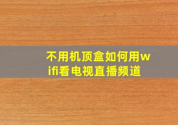 不用机顶盒如何用wifi看电视直播频道