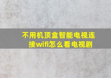 不用机顶盒智能电视连接wifi怎么看电视剧