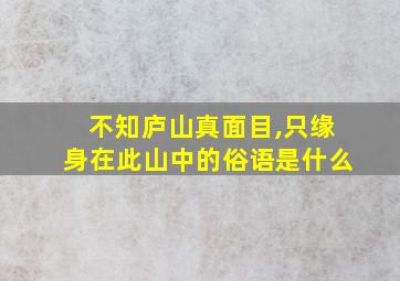 不知庐山真面目,只缘身在此山中的俗语是什么