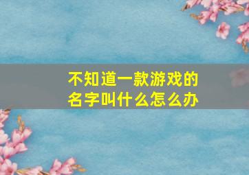 不知道一款游戏的名字叫什么怎么办