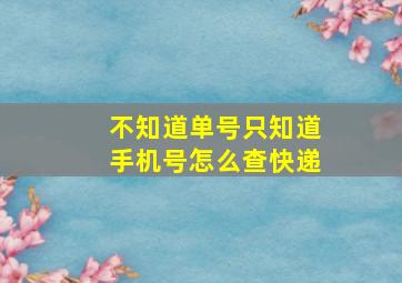 不知道单号只知道手机号怎么查快递