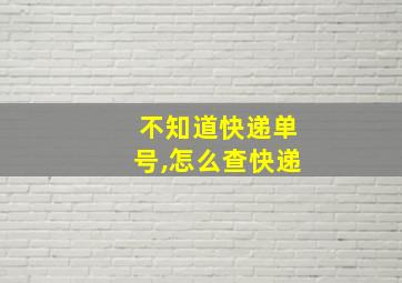 不知道快递单号,怎么查快递