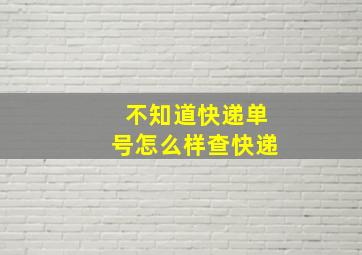 不知道快递单号怎么样查快递