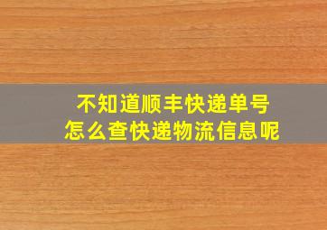 不知道顺丰快递单号怎么查快递物流信息呢