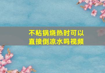 不粘锅烧热时可以直接倒凉水吗视频