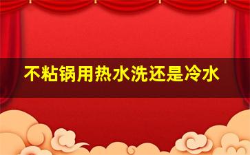 不粘锅用热水洗还是冷水