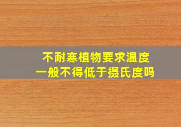 不耐寒植物要求温度一般不得低于摄氏度吗