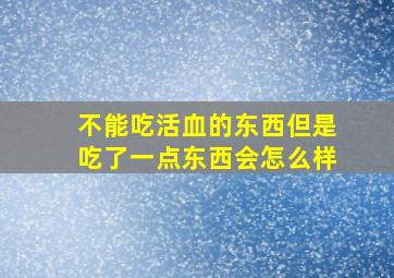 不能吃活血的东西但是吃了一点东西会怎么样