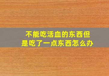 不能吃活血的东西但是吃了一点东西怎么办