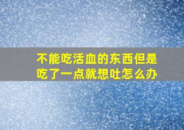 不能吃活血的东西但是吃了一点就想吐怎么办