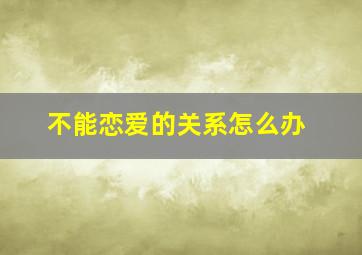 不能恋爱的关系怎么办