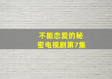 不能恋爱的秘密电视剧第7集