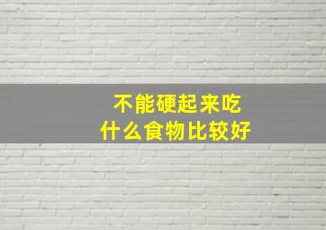 不能硬起来吃什么食物比较好