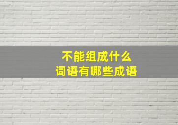 不能组成什么词语有哪些成语