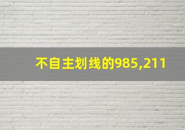 不自主划线的985,211