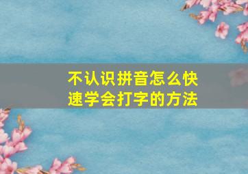 不认识拼音怎么快速学会打字的方法