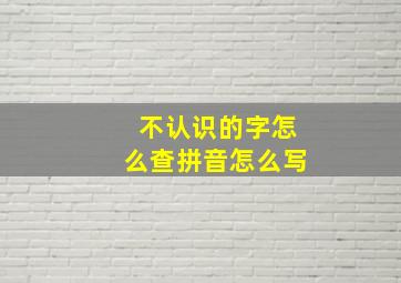 不认识的字怎么查拼音怎么写