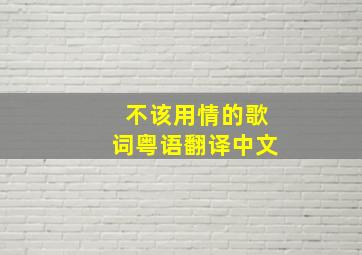 不该用情的歌词粤语翻译中文