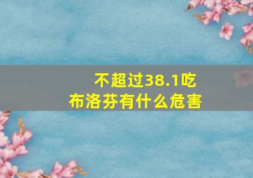 不超过38.1吃布洛芬有什么危害