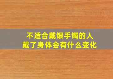 不适合戴银手镯的人戴了身体会有什么变化