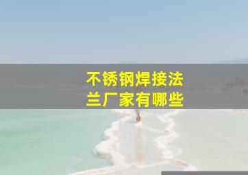 不锈钢焊接法兰厂家有哪些