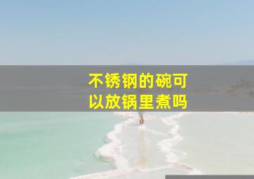 不锈钢的碗可以放锅里煮吗