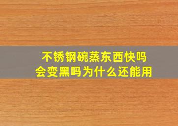 不锈钢碗蒸东西快吗会变黑吗为什么还能用