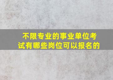 不限专业的事业单位考试有哪些岗位可以报名的