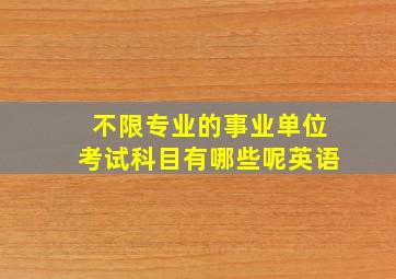 不限专业的事业单位考试科目有哪些呢英语