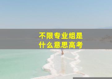 不限专业组是什么意思高考