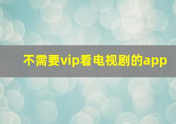 不需要vip看电视剧的app