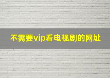 不需要vip看电视剧的网址