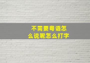 不需要粤语怎么说呢怎么打字