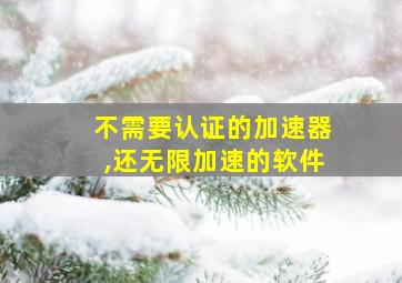 不需要认证的加速器,还无限加速的软件