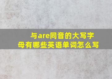 与are同音的大写字母有哪些英语单词怎么写