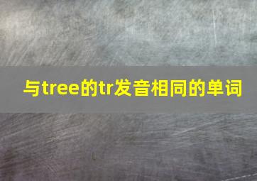 与tree的tr发音相同的单词