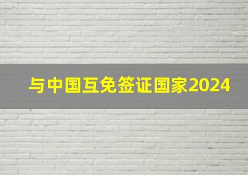 与中国互免签证国家2024