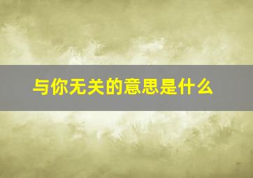 与你无关的意思是什么