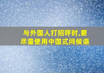 与外国人打招呼时,要尽量使用中国式问候语