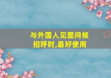 与外国人见面问候招呼时,最好使用